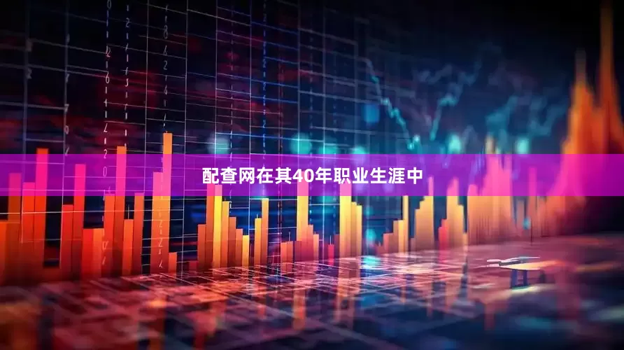 配查网在其40年职业生涯中