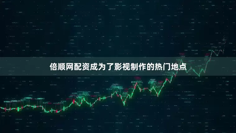 倍顺网配资成为了影视制作的热门地点