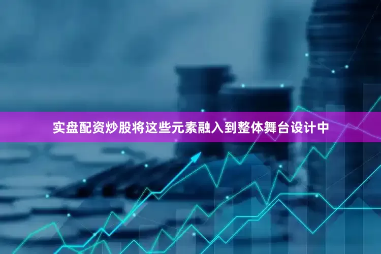 实盘配资炒股将这些元素融入到整体舞台设计中
