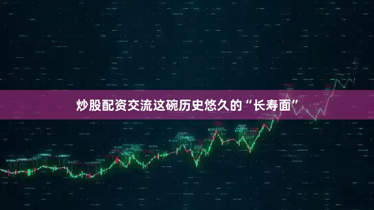 炒股配资交流这碗历史悠久的“长寿面”