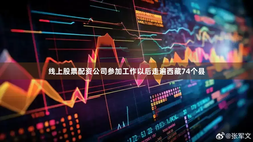 线上股票配资公司参加工作以后走遍西藏74个县