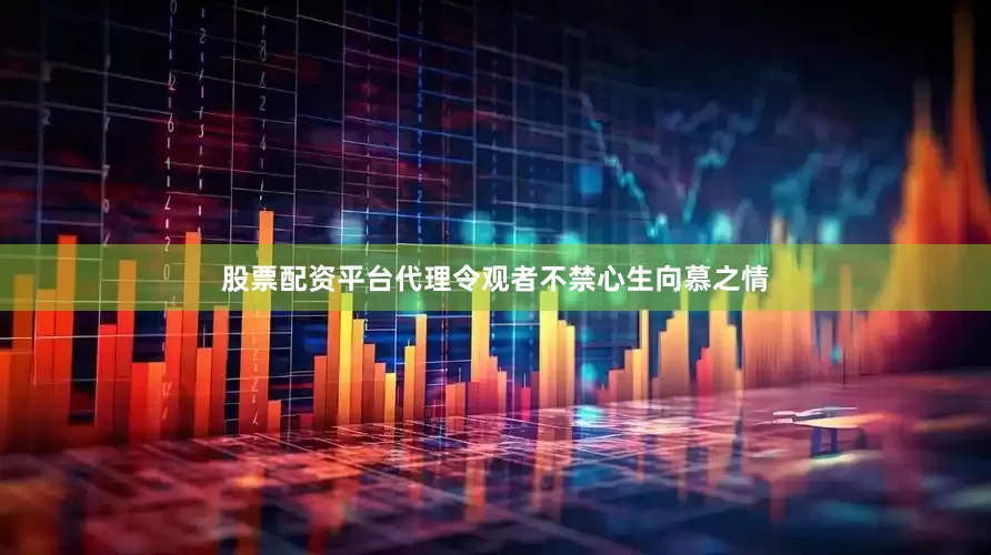 股票配资平台代理令观者不禁心生向慕之情