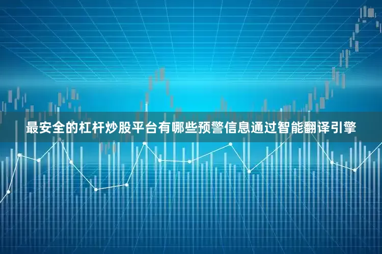 最安全的杠杆炒股平台有哪些预警信息通过智能翻译引擎