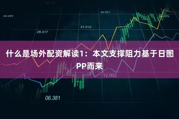什么是场外配资解读1：本文支撑阻力基于日图PP而来
