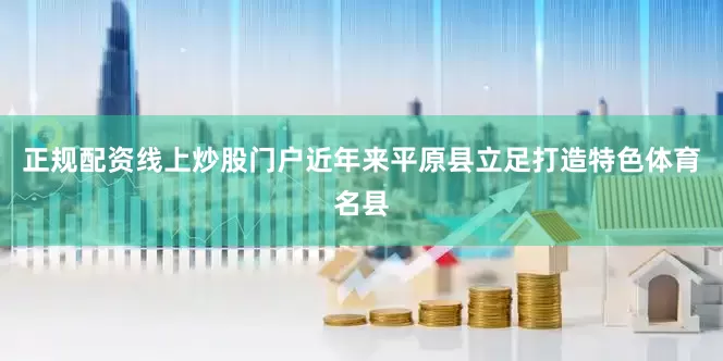正规配资线上炒股门户近年来平原县立足打造特色体育名县