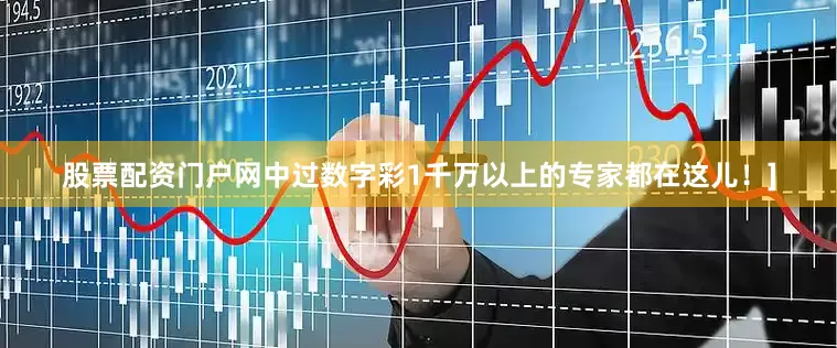股票配资门户网中过数字彩1千万以上的专家都在这儿！]