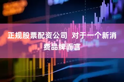 正规股票配资公司  对于一个新消费品牌而言