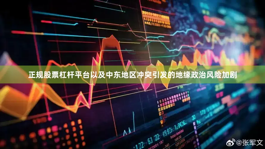 正规股票杠杆平台以及中东地区冲突引发的地缘政治风险加剧