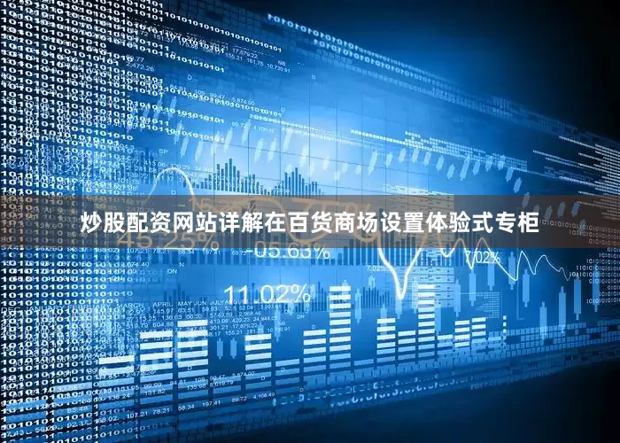 炒股配资网站详解在百货商场设置体验式专柜