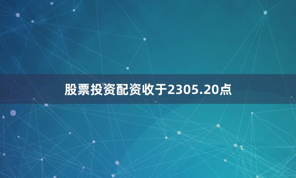 股票投资配资收于2305.20点