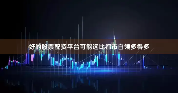 好的股票配资平台可能远比都市白领多得多
