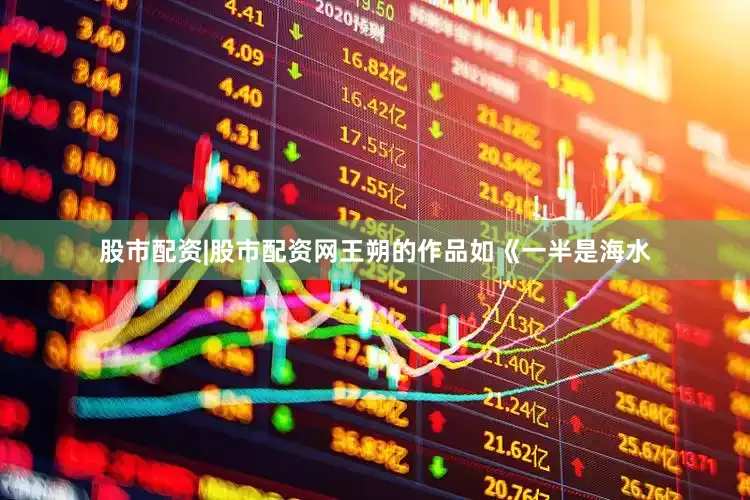 股市配资|股市配资网王朔的作品如《一半是海水