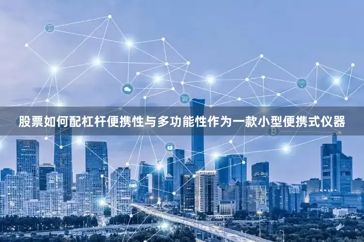 股票如何配杠杆便携性与多功能性作为一款小型便携式仪器