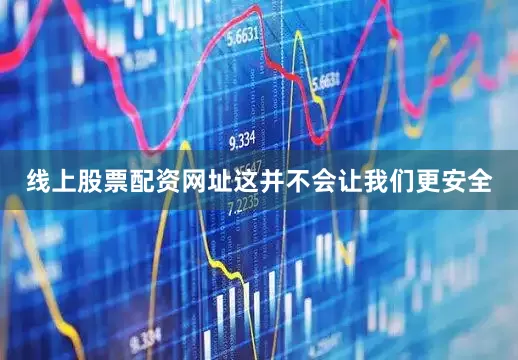 线上股票配资网址这并不会让我们更安全