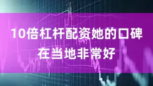 10倍杠杆配资她的口碑在当地非常好