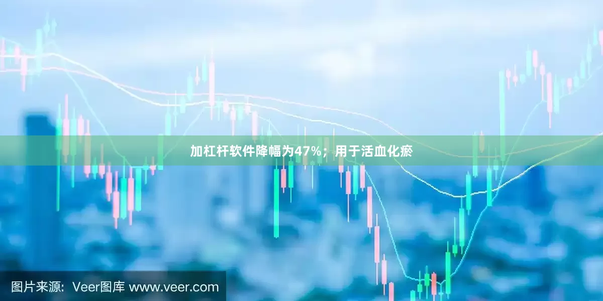 加杠杆软件降幅为47%；用于活血化瘀