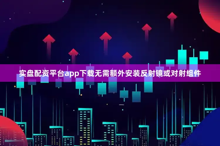 实盘配资平台app下载无需额外安装反射镜或对射组件