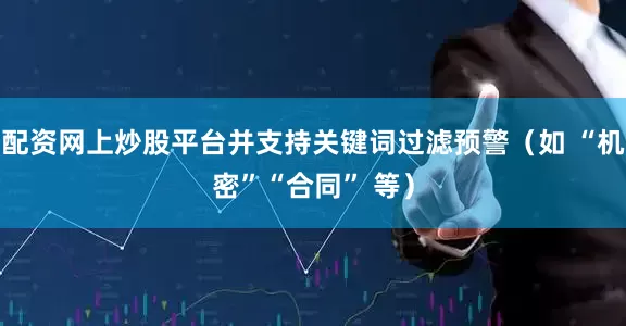 配资网上炒股平台并支持关键词过滤预警（如 “机密”“合同” 等）