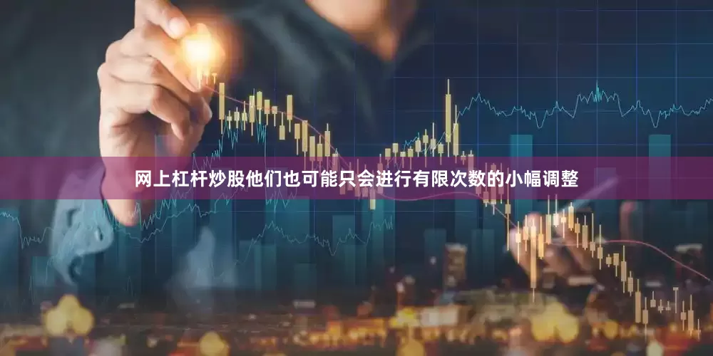 网上杠杆炒股他们也可能只会进行有限次数的小幅调整