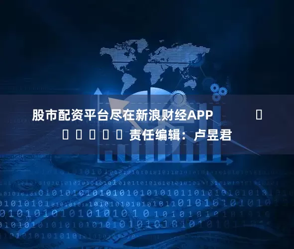 股市配资平台尽在新浪财经APP            						责任编辑：卢昱君