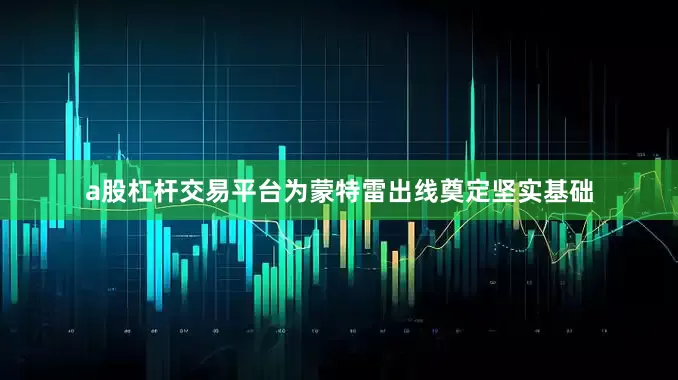 a股杠杆交易平台为蒙特雷出线奠定坚实基础