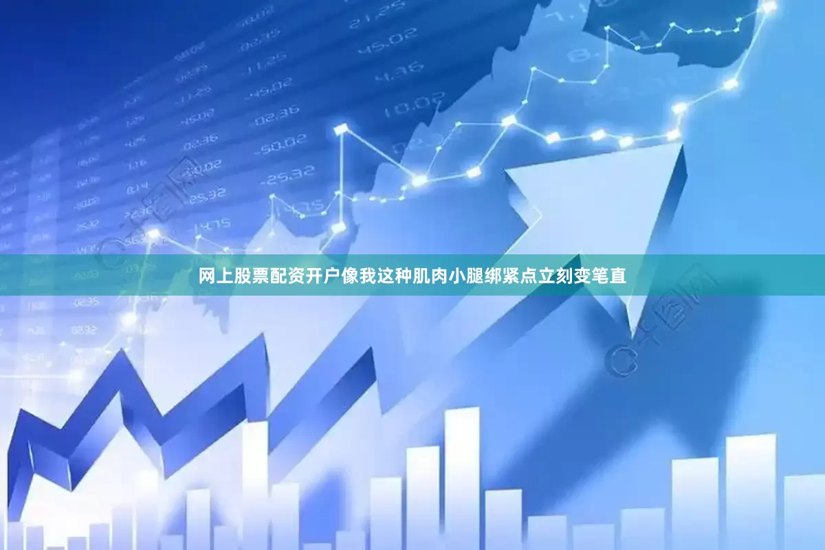 网上股票配资开户像我这种肌肉小腿绑紧点立刻变笔直