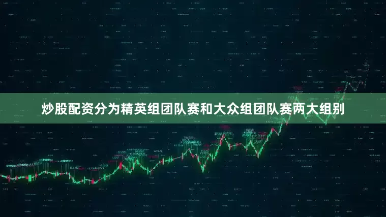 炒股配资分为精英组团队赛和大众组团队赛两大组别