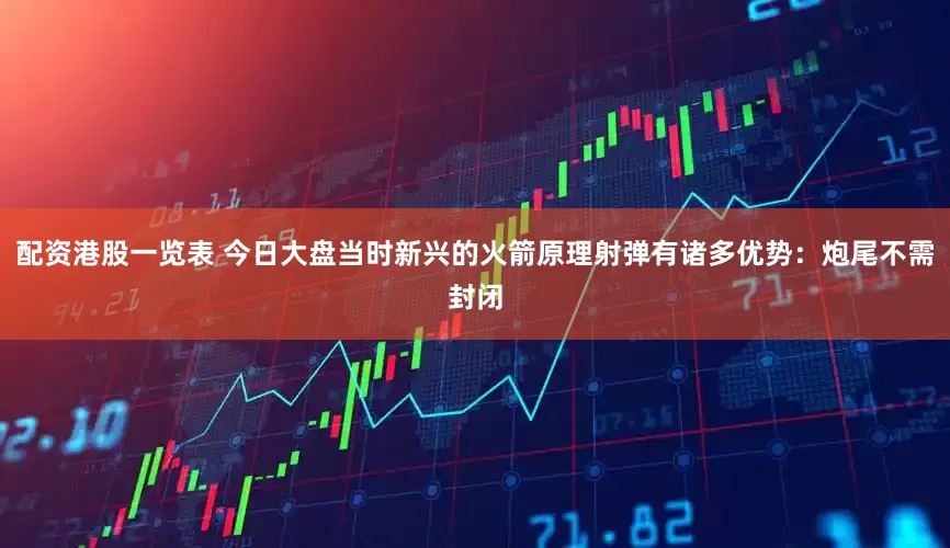 配资港股一览表 今日大盘当时新兴的火箭原理射弹有诸多优势：炮尾不需封闭