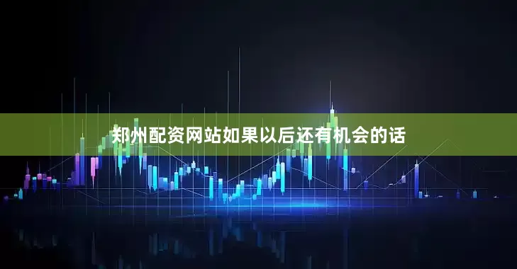 郑州配资网站如果以后还有机会的话
