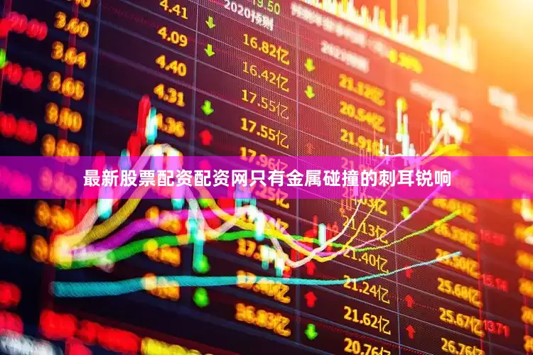 最新股票配资配资网只有金属碰撞的刺耳锐响