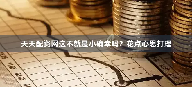 天天配资网这不就是小确幸吗？花点心思打理