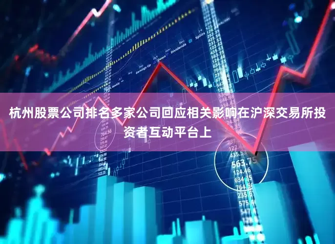 杭州股票公司排名多家公司回应相关影响在沪深交易所投资者互动平台上