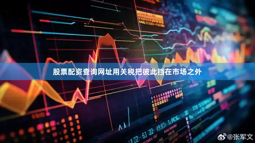 股票配资查询网址用关税把彼此挡在市场之外