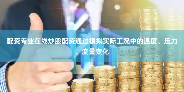 配资专业在线炒股配资通过模拟实际工况中的温度、压力、流量变化