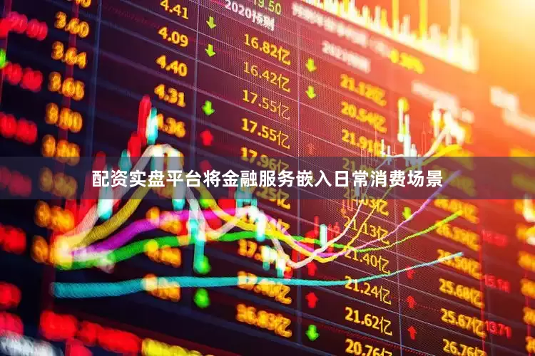 配资实盘平台将金融服务嵌入日常消费场景