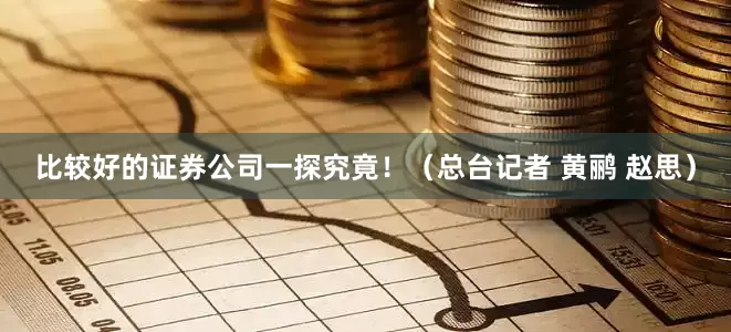 比较好的证券公司一探究竟！（总台记者 黄鹂 赵思）