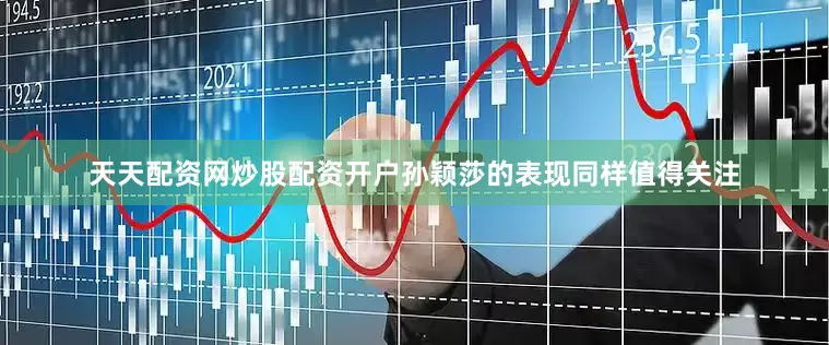 天天配资网炒股配资开户孙颖莎的表现同样值得关注