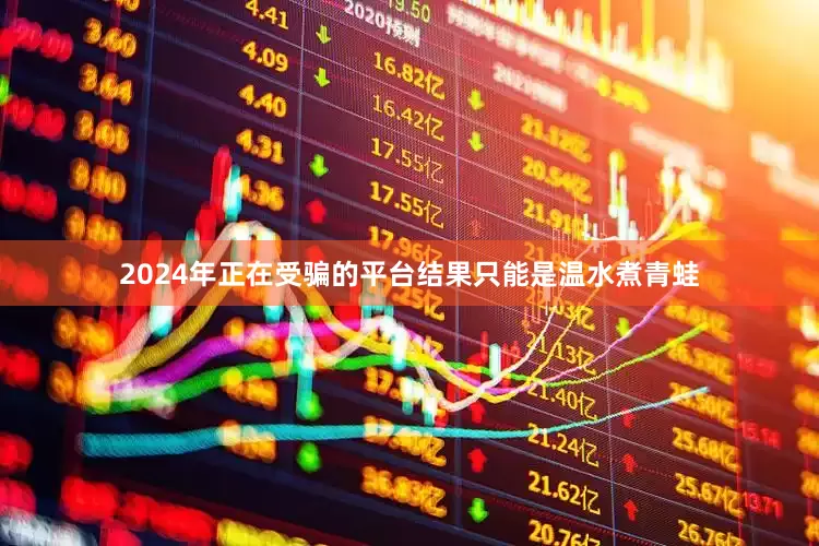 2024年正在受骗的平台结果只能是温水煮青蛙