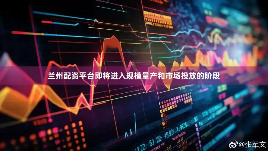 兰州配资平台即将进入规模量产和市场投放的阶段