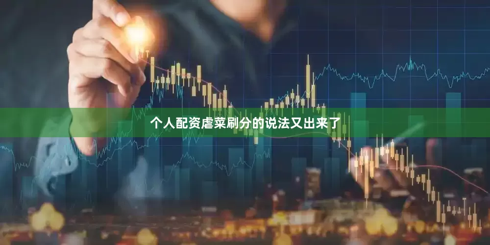 个人配资虐菜刷分的说法又出来了