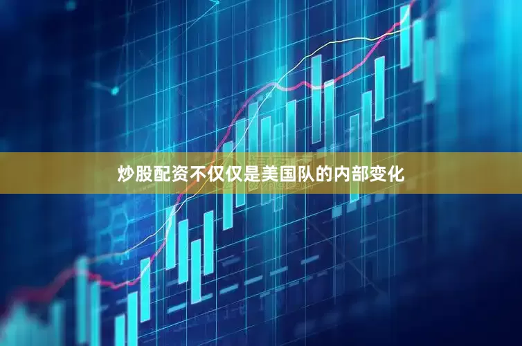 炒股配资不仅仅是美国队的内部变化