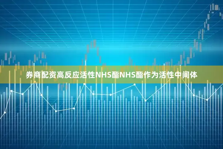 券商配资高反应活性NHS酯NHS酯作为活性中间体