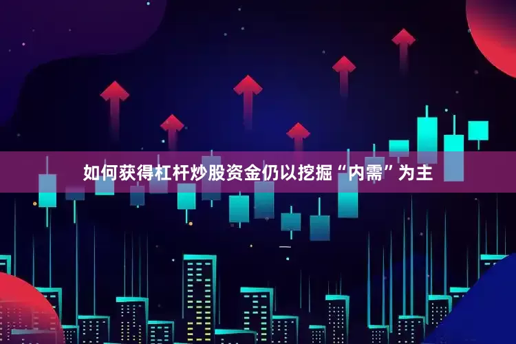 如何获得杠杆炒股资金仍以挖掘“内需”为主