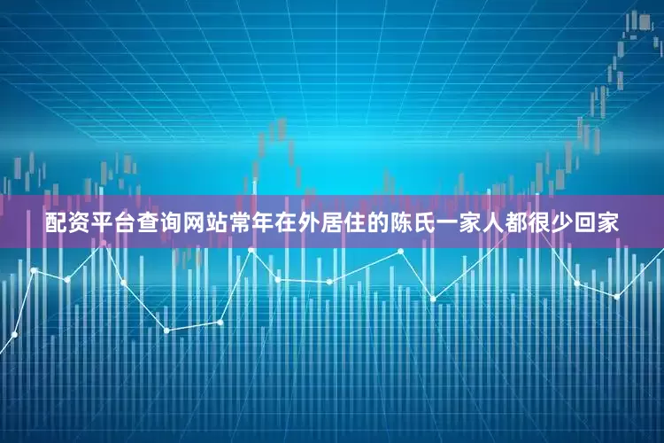 配资平台查询网站常年在外居住的陈氏一家人都很少回家