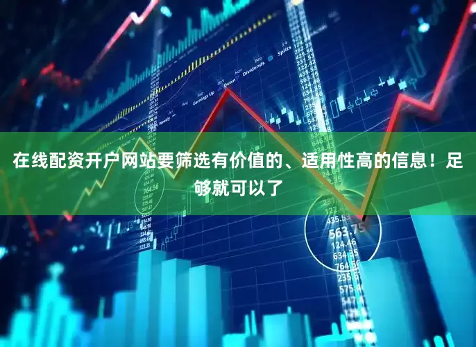 在线配资开户网站要筛选有价值的、适用性高的信息！足够就可以了