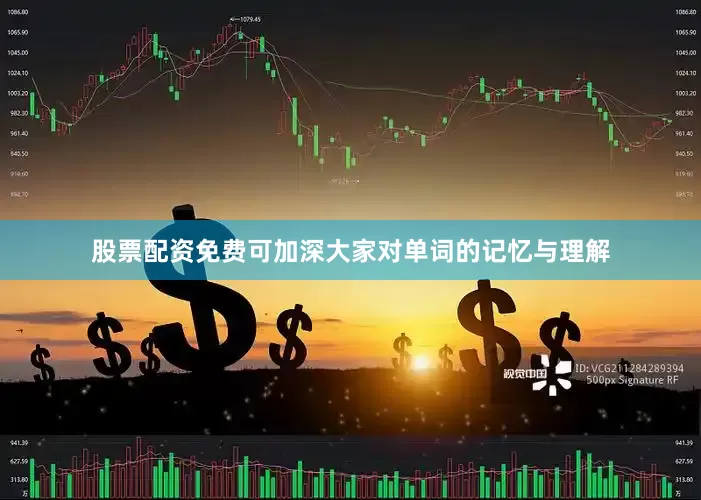 股票配资免费可加深大家对单词的记忆与理解