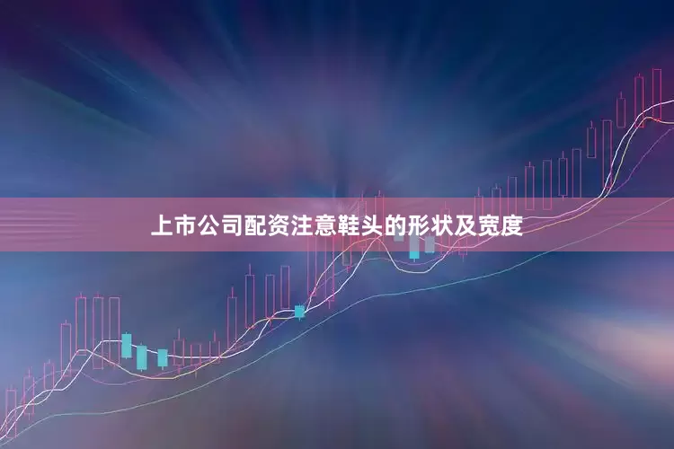 上市公司配资注意鞋头的形状及宽度