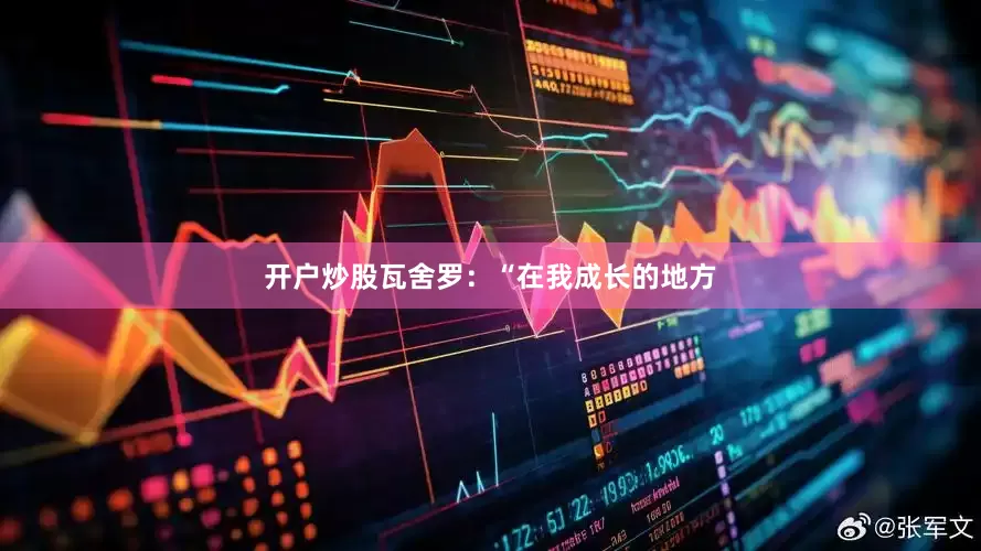 开户炒股瓦舍罗：“在我成长的地方