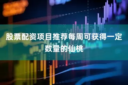 股票配资项目推荐每周可获得一定数量的仙桃