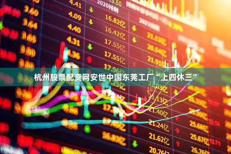 杭州股票配资网安世中国东莞工厂“上四休三”